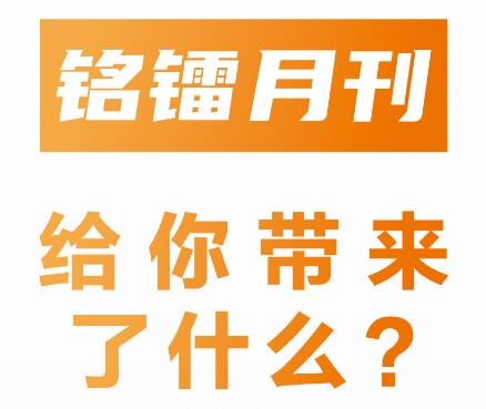 《 铭镭月刊 》给你带来了什么 ？